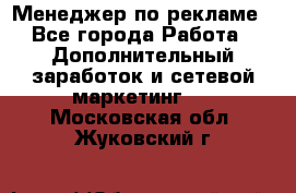 Менеджер по рекламе - Все города Работа » Дополнительный заработок и сетевой маркетинг   . Московская обл.,Жуковский г.